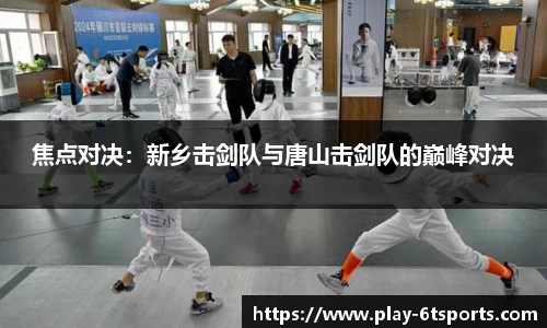 焦点对决：新乡击剑队与唐山击剑队的巅峰对决