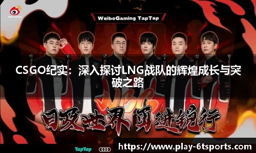 CSGO纪实：深入探讨LNG战队的辉煌成长与突破之路