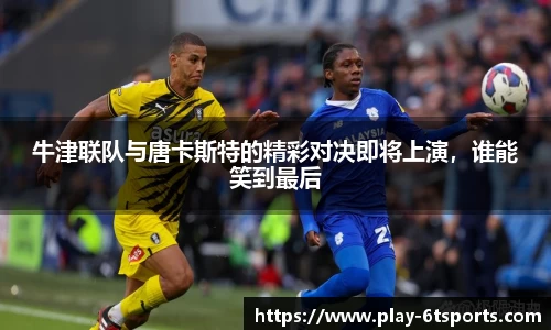 牛津联队与唐卡斯特的精彩对决即将上演，谁能笑到最后